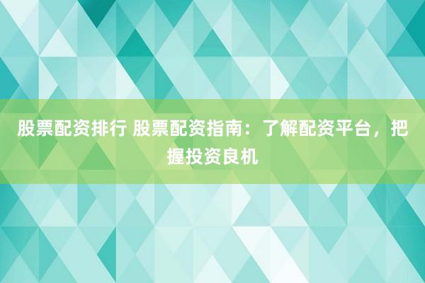 股票配资排行 股票配资指南：了解配资平台，把握投资良机