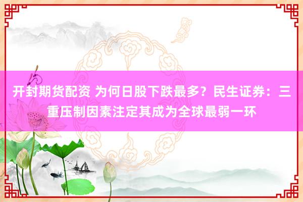 开封期货配资 为何日股下跌最多？民生证券：三重压制因素注定其成为全球最弱一环