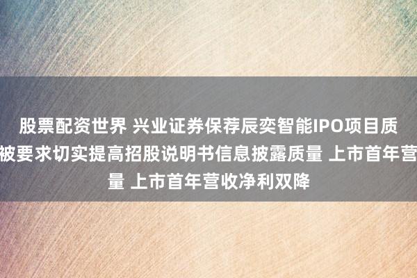 股票配资世界 兴业证券保荐辰奕智能IPO项目质量评级C级 被要求切实提高招股说明书信息披露质量 上市首年营收净利双降