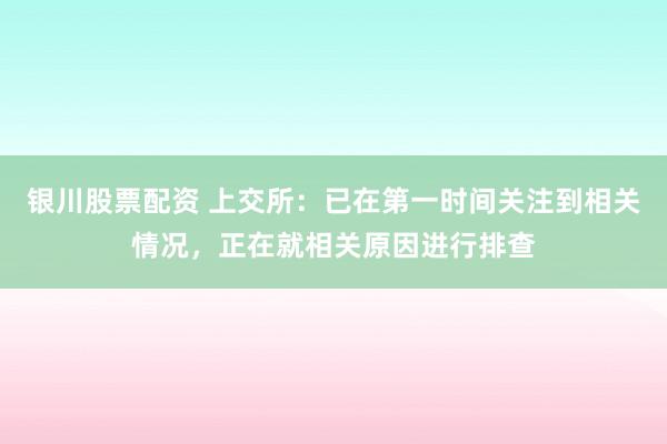 银川股票配资 上交所：已在第一时间关注到相关情况，正在就相关原因进行排查