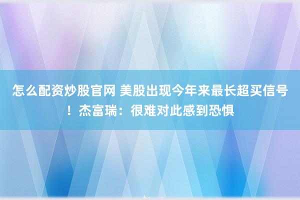 怎么配资炒股官网 美股出现今年来最长超买信号！杰富瑞：很难对此感到恐惧