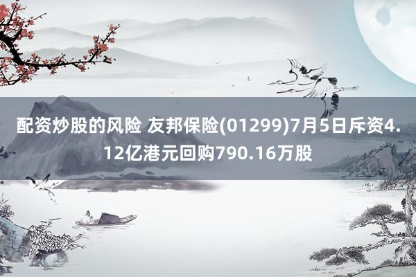 配资炒股的风险 友邦保险(01299)7月5日斥资4.12亿港元回购790.16万股