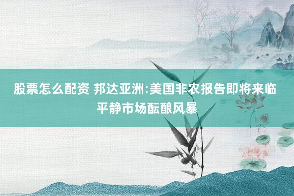 股票怎么配资 邦达亚洲:美国非农报告即将来临 平静市场酝酿风暴