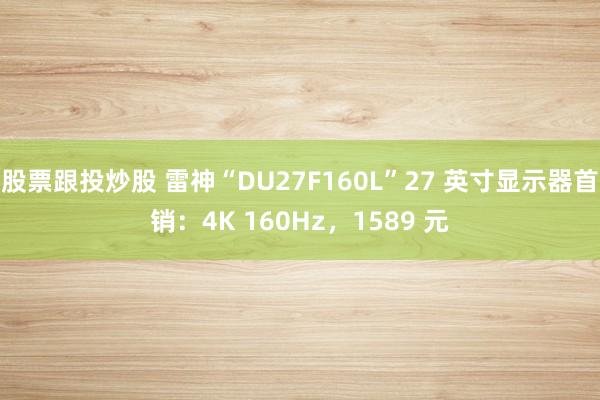 股票跟投炒股 雷神“DU27F160L”27 英寸显示器首销：4K 160Hz，1589 元