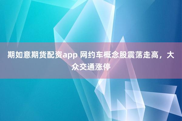 期如意期货配资app 网约车概念股震荡走高，大众交通涨停