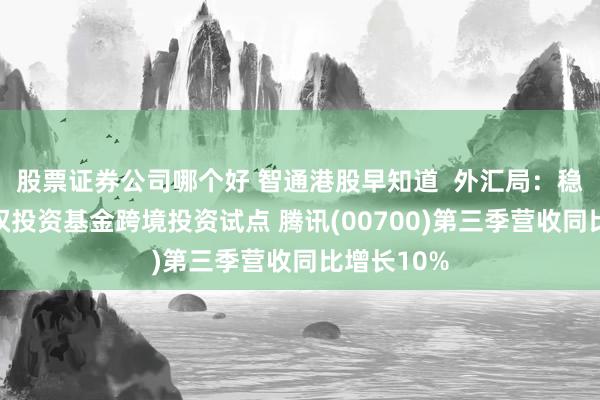 股票证券公司哪个好 智通港股早知道  外汇局：稳慎推进股权投资基金跨境投资试点 腾讯(00700)第三季营收同比增长10%