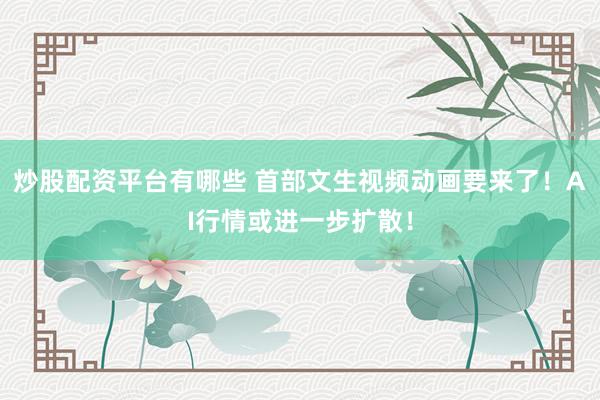 炒股配资平台有哪些 首部文生视频动画要来了！AI行情或进一步扩散！