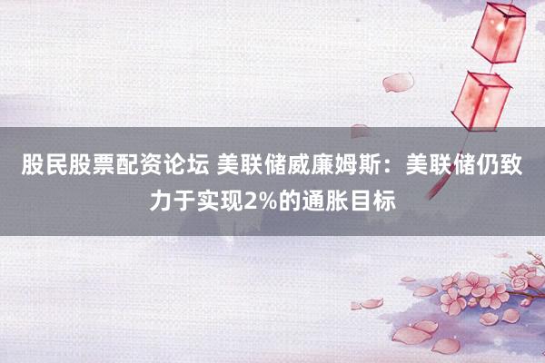 股民股票配资论坛 美联储威廉姆斯：美联储仍致力于实现2%的通胀目标