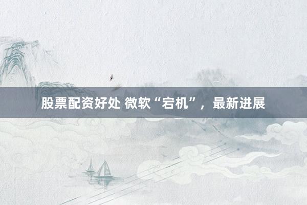 股票配资好处 微软“宕机”，最新进展