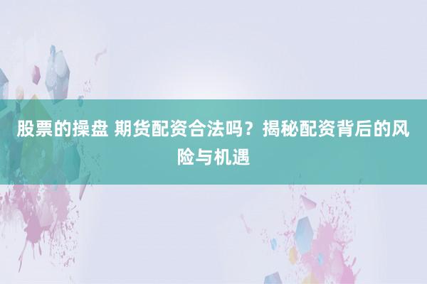 股票的操盘 期货配资合法吗？揭秘配资背后的风险与机遇