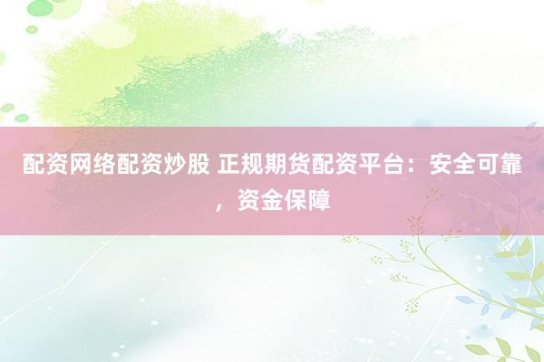 配资网络配资炒股 正规期货配资平台：安全可靠，资金保障