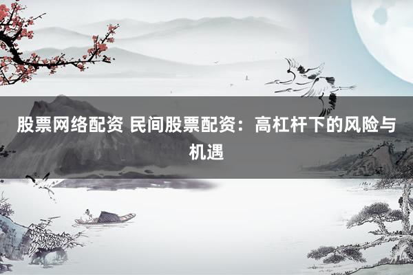 股票网络配资 民间股票配资：高杠杆下的风险与机遇