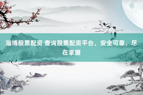 淄博股票配资 查询股票配资平台，安全可靠，尽在掌握