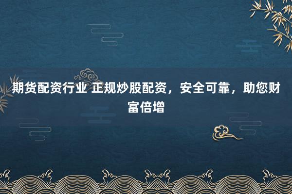 期货配资行业 正规炒股配资，安全可靠，助您财富倍增