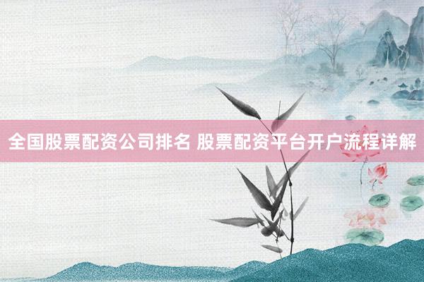 全国股票配资公司排名 股票配资平台开户流程详解