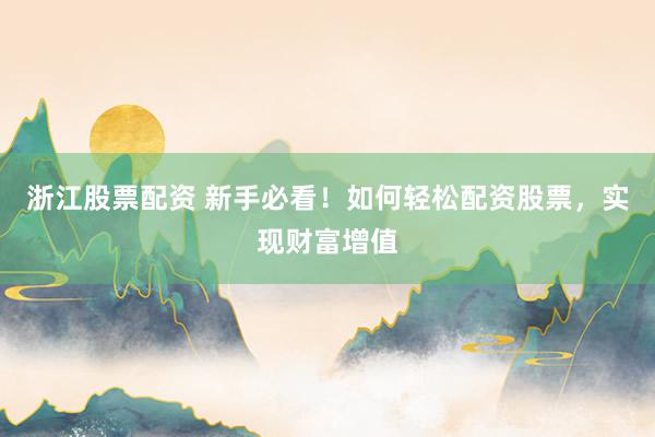 浙江股票配资 新手必看！如何轻松配资股票，实现财富增值