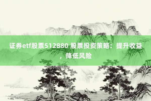 证券etf股票512880 股票投资策略：提升收益，降低风险