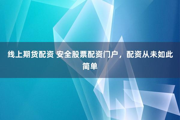 线上期货配资 安全股票配资门户，配资从未如此简单