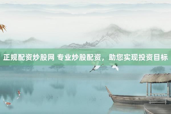 正规配资炒股网 专业炒股配资，助您实现投资目标