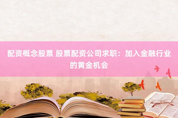配资概念股票 股票配资公司求职：加入金融行业的黄金机会