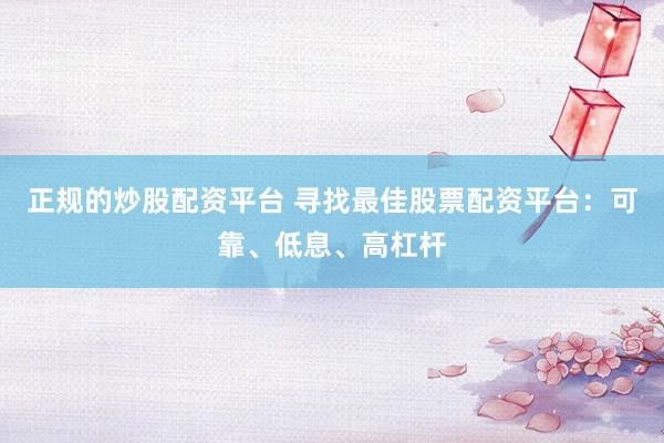 正规的炒股配资平台 寻找最佳股票配资平台：可靠、低息、高杠杆