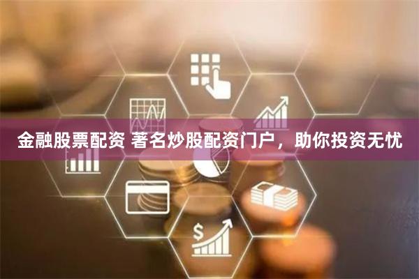 金融股票配资 著名炒股配资门户，助你投资无忧