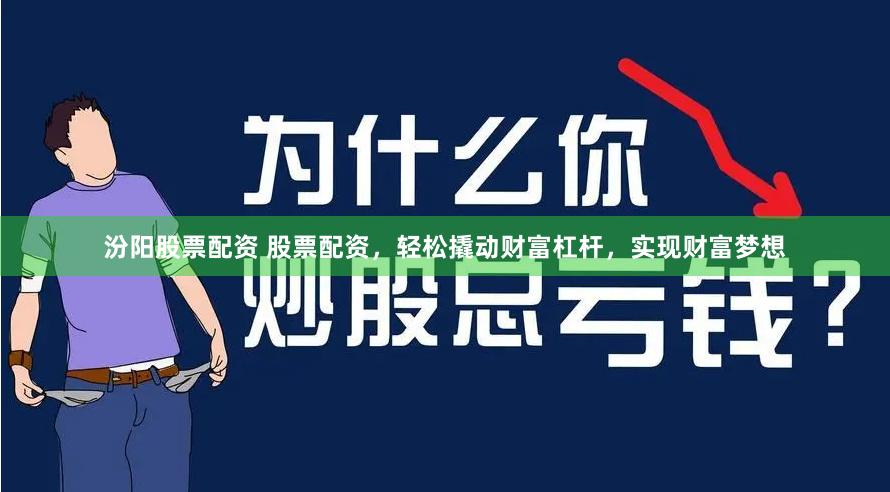 汾阳股票配资 股票配资，轻松撬动财富杠杆，实现财富梦想