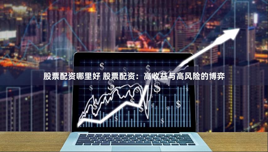 股票配资哪里好 股票配资：高收益与高风险的博弈