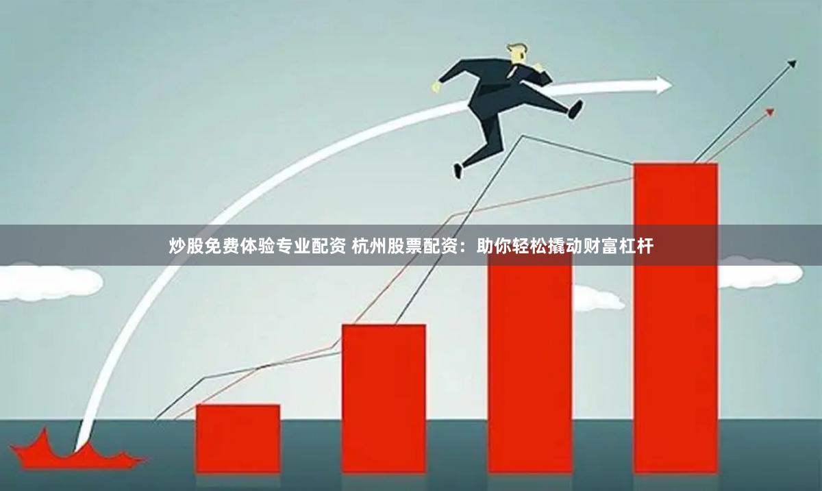 炒股免费体验专业配资 杭州股票配资：助你轻松撬动财富杠杆