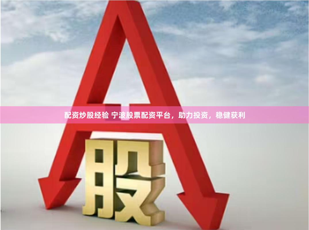 配资炒股经验 宁波股票配资平台，助力投资，稳健获利