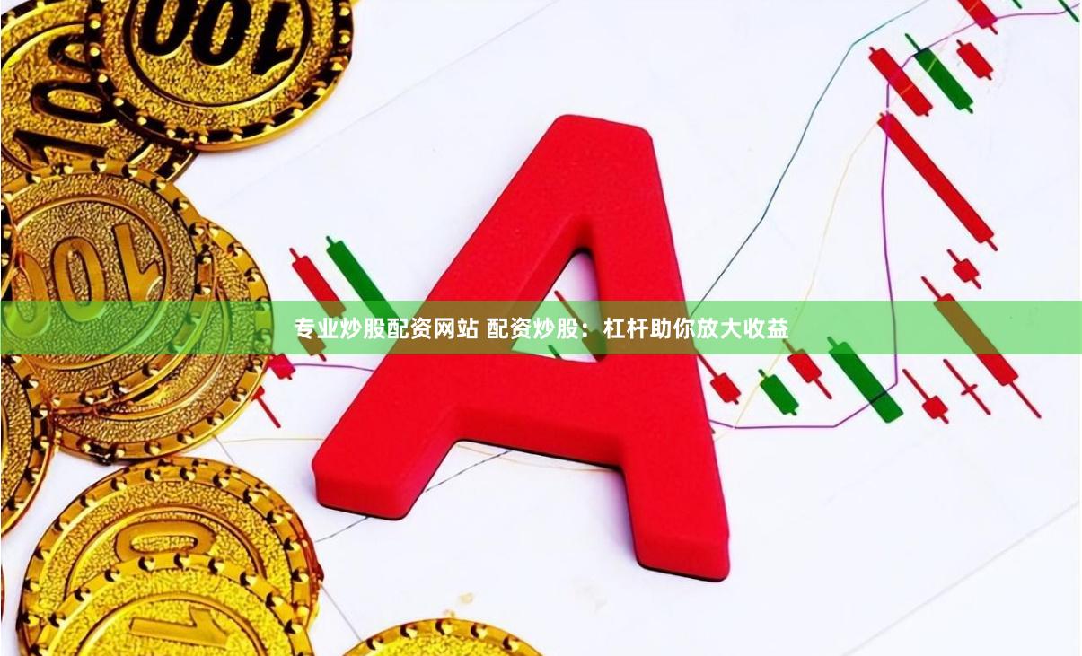 专业炒股配资网站 配资炒股：杠杆助你放大收益