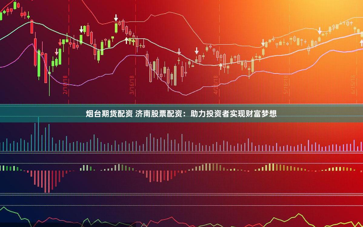 烟台期货配资 济南股票配资：助力投资者实现财富梦想