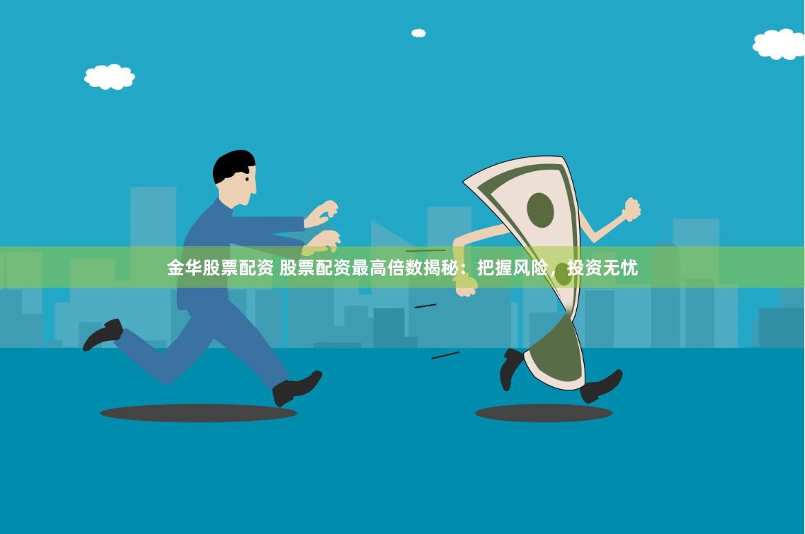 金华股票配资 股票配资最高倍数揭秘：把握风险，投资无忧