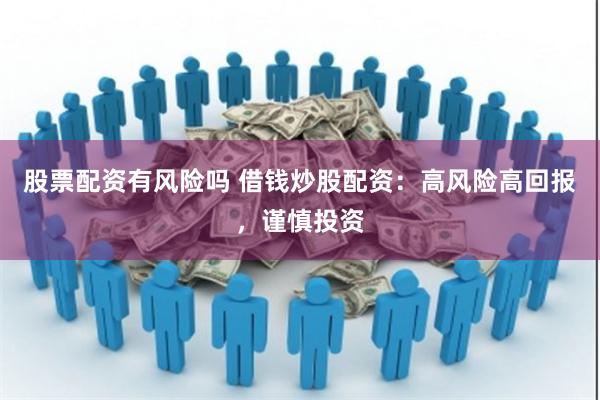 股票配资有风险吗 借钱炒股配资：高风险高回报，谨慎投资