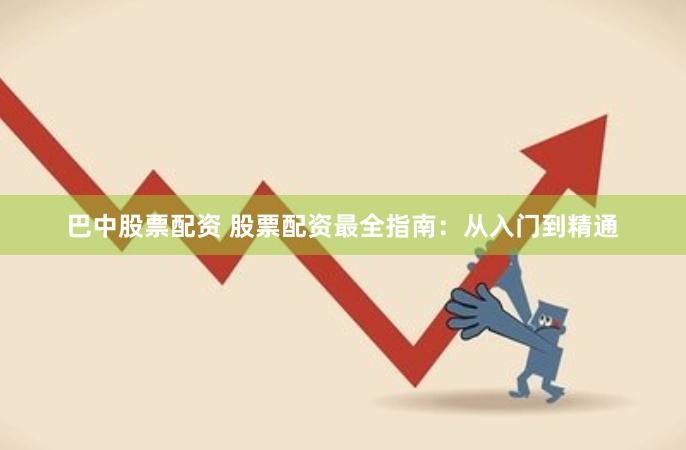 巴中股票配资 股票配资最全指南：从入门到精通