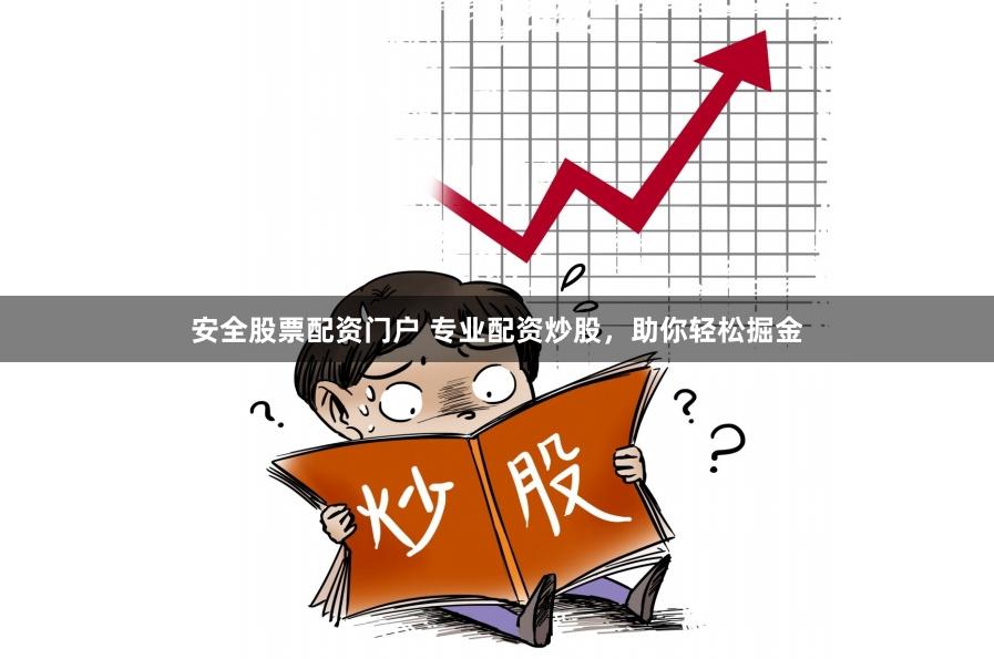 安全股票配资门户 专业配资炒股，助你轻松掘金