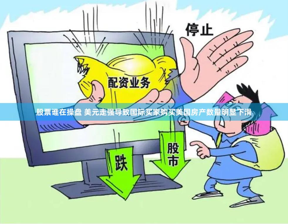 股票谁在操盘 美元走强导致国际买家购买美国房产数量明显下滑
