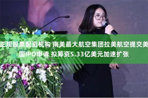 正规股票配资机构 南美最大航空集团拉美航空提交美国IPO申请 拟筹资5.33亿美元加速扩张