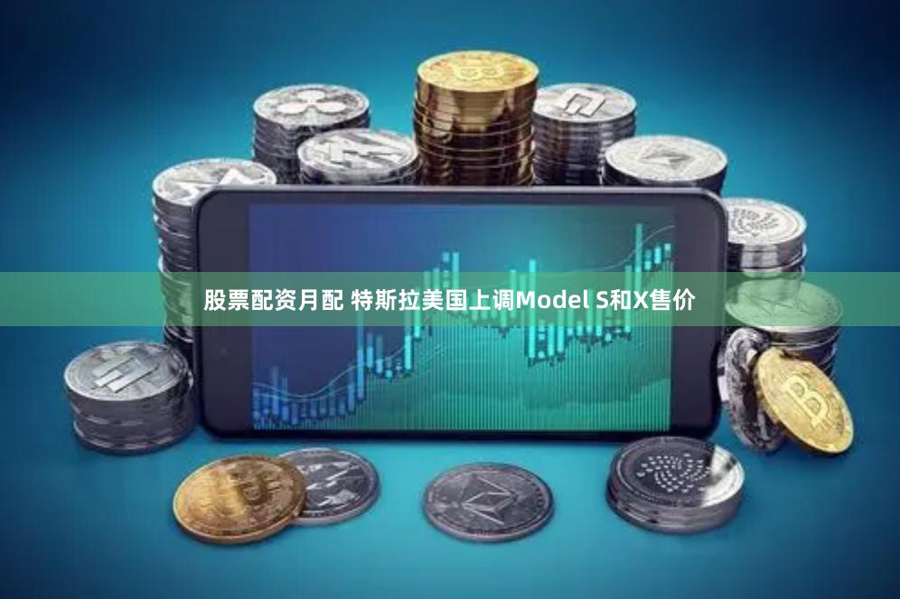 股票配资月配 特斯拉美国上调Model S和X售价