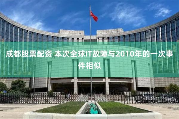 成都股票配资 本次全球IT故障与2010年的一次事件相似