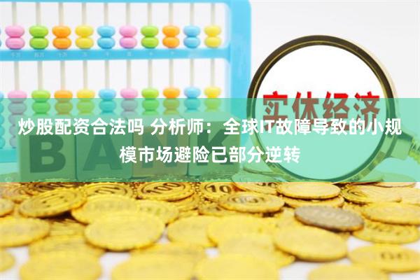 炒股配资合法吗 分析师：全球IT故障导致的小规模市场避险已部分逆转