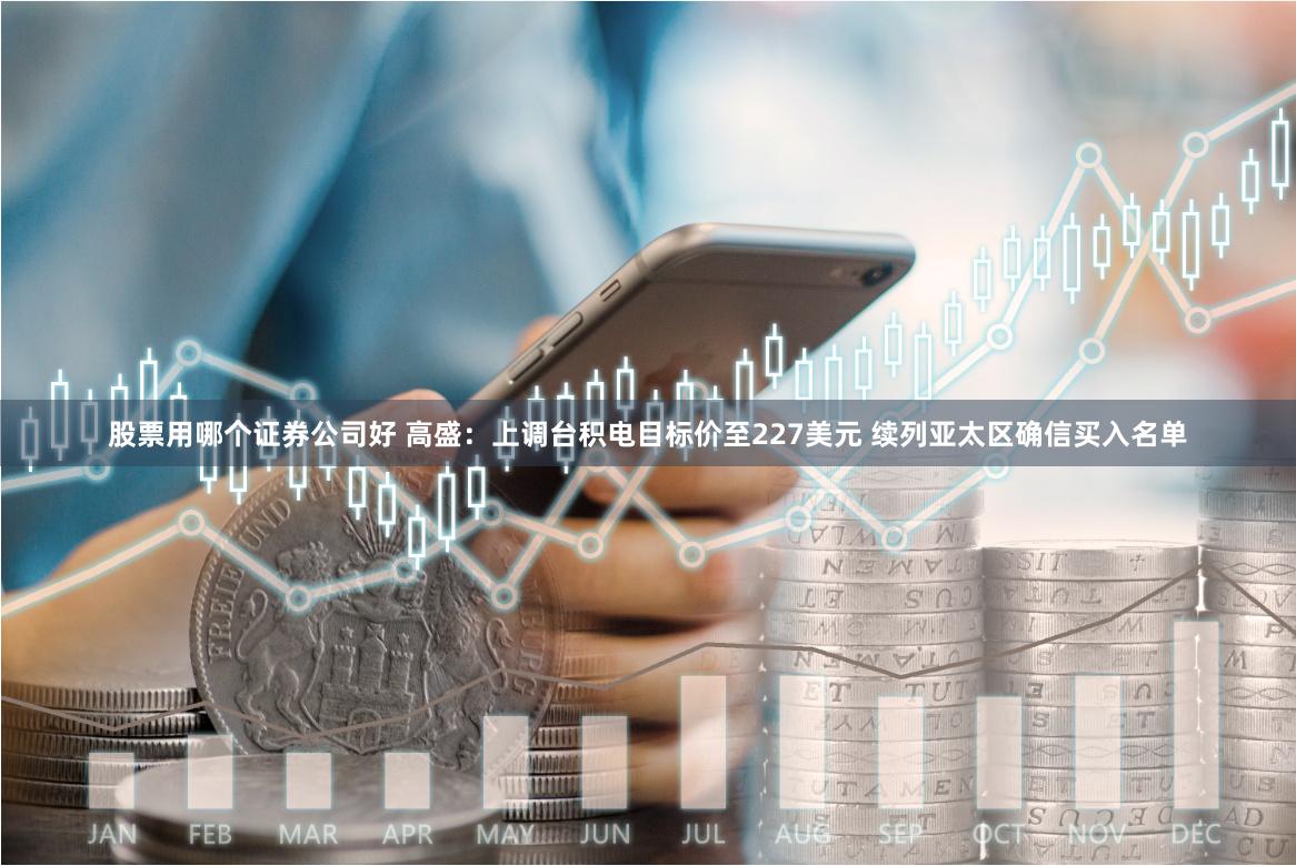 股票用哪个证券公司好 高盛：上调台积电目标价至227美元 续列亚太区确信买入名单