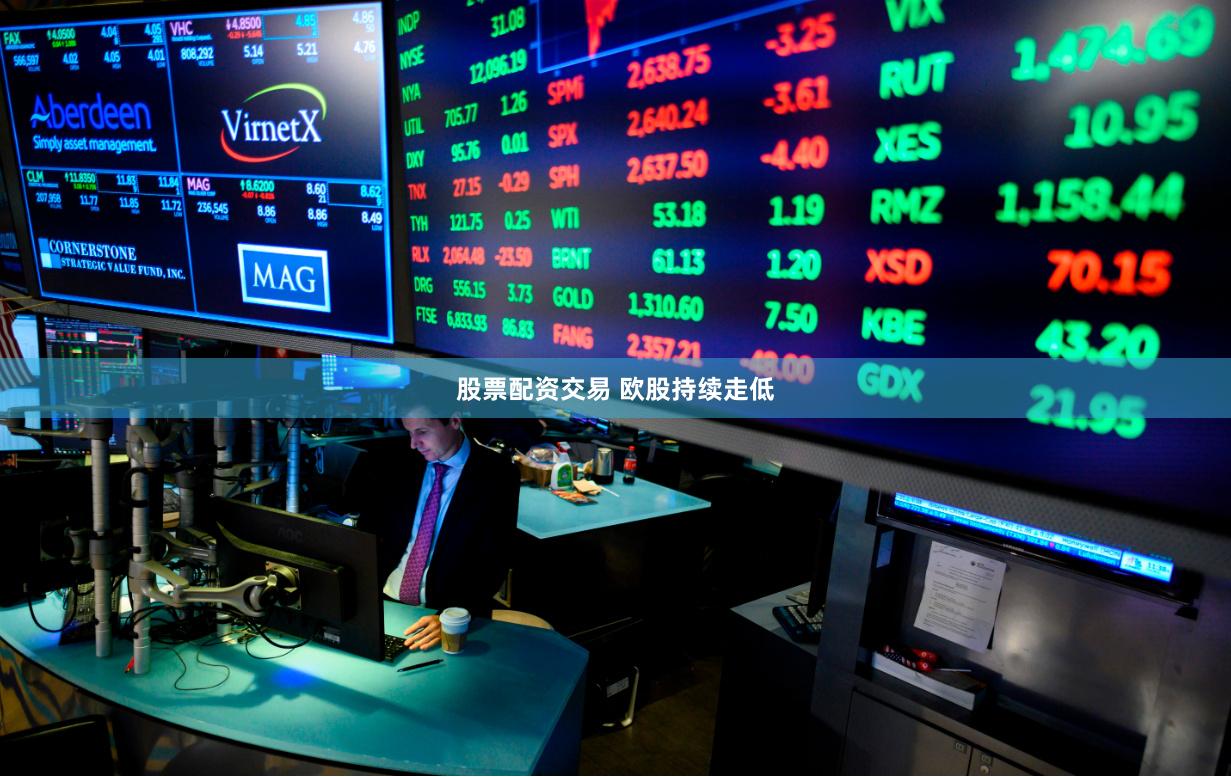 股票配资交易 欧股持续走低