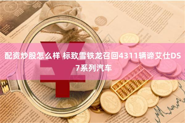 配资炒股怎么样 标致雪铁龙召回4311辆谛艾仕DS 7系列汽车