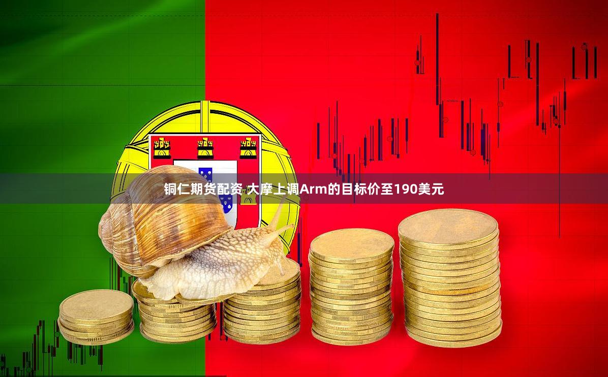 铜仁期货配资 大摩上调Arm的目标价至190美元