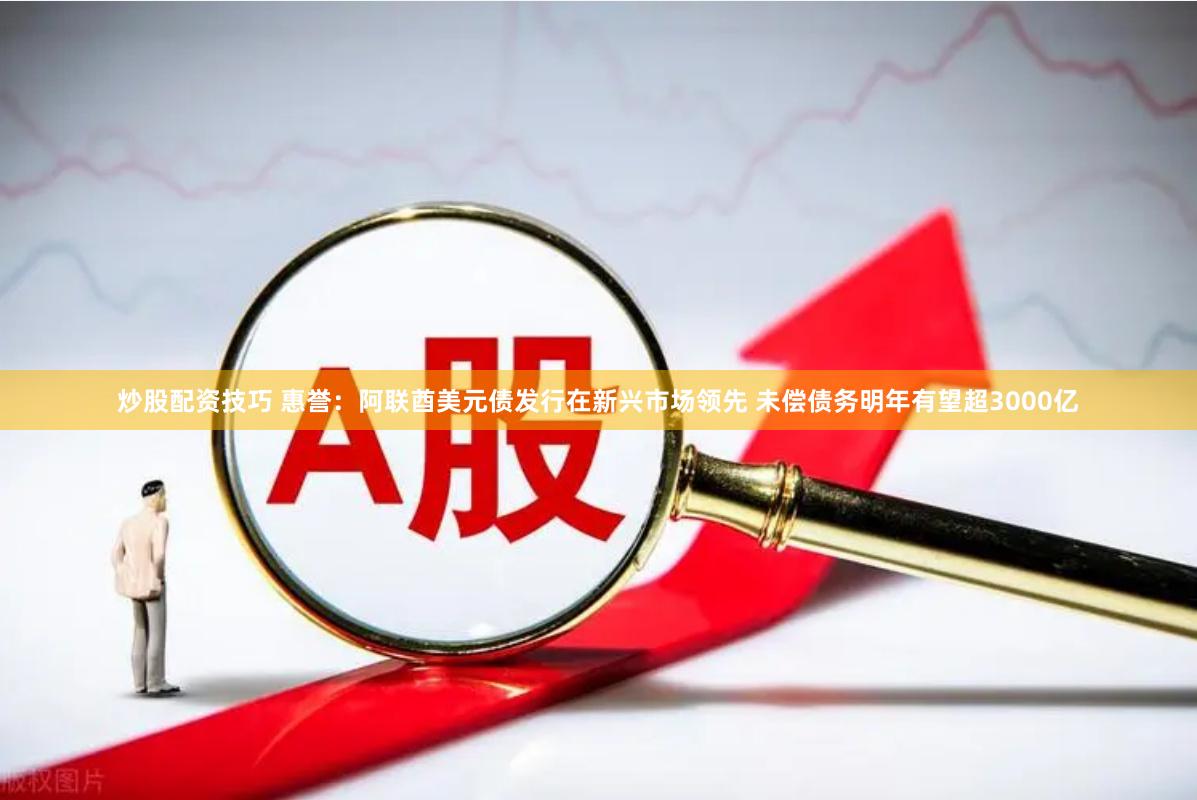 炒股配资技巧 惠誉：阿联酋美元债发行在新兴市场领先 未偿债务明年有望超3000亿
