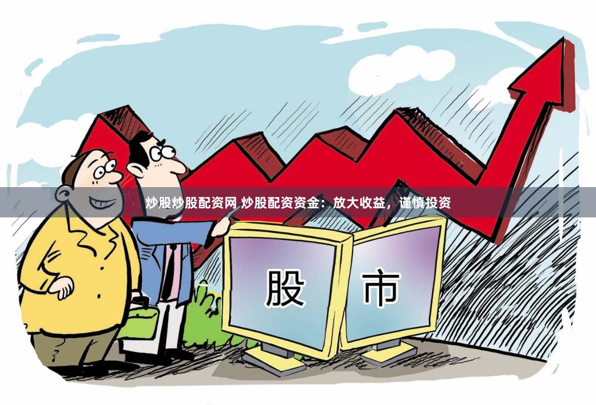 炒股炒股配资网 炒股配资资金：放大收益，谨慎投资