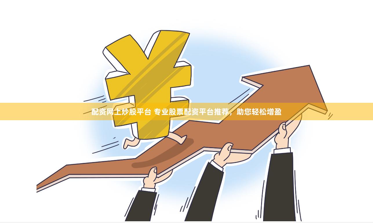 配资网上炒股平台 专业股票配资平台推荐，助您轻松增盈
