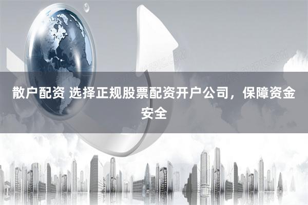 散户配资 选择正规股票配资开户公司，保障资金安全