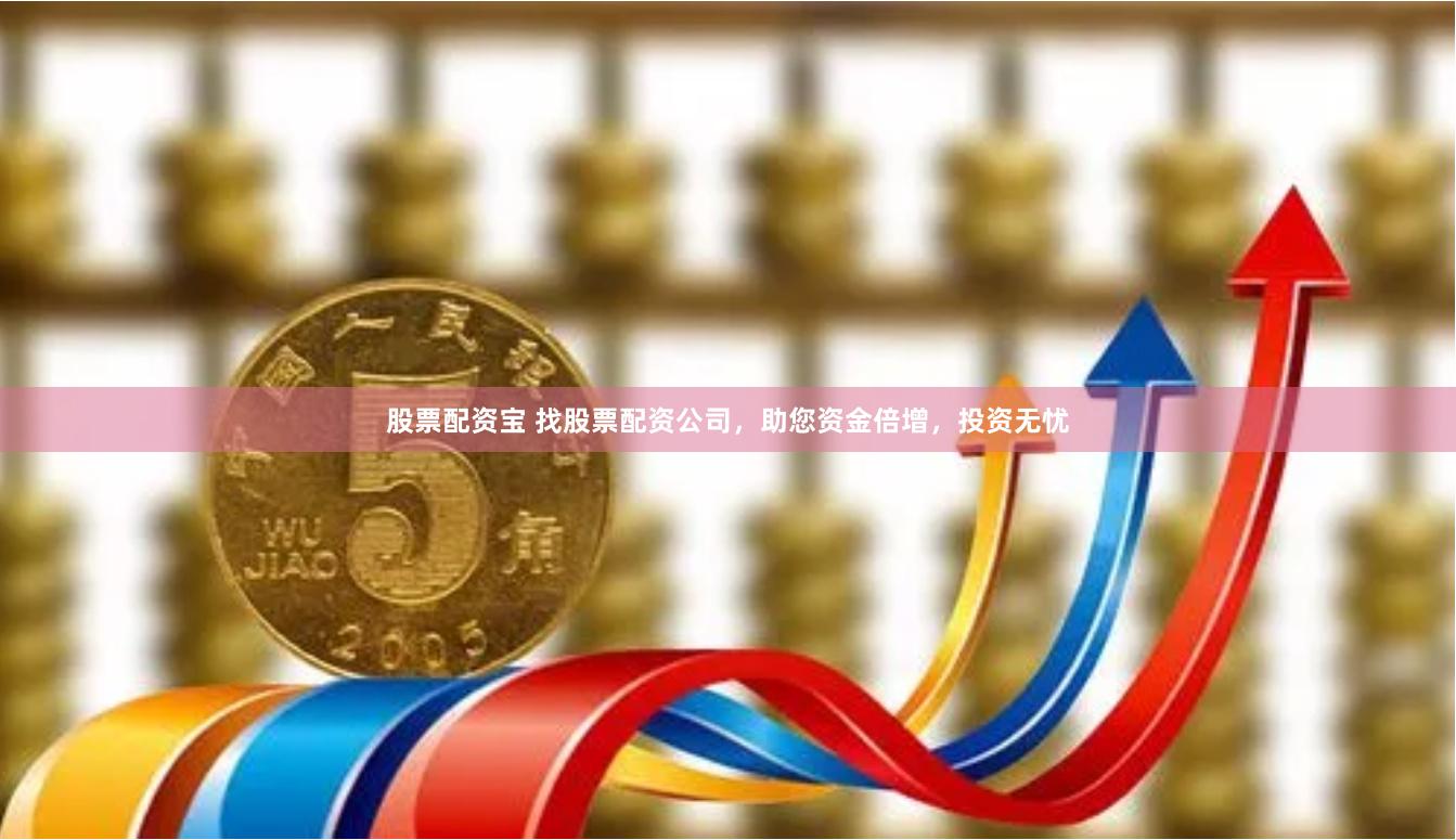 股票配资宝 找股票配资公司，助您资金倍增，投资无忧